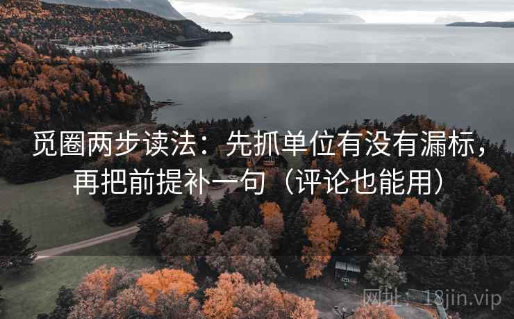 觅圈两步读法：先抓单位有没有漏标，再把前提补一句（评论也能用）