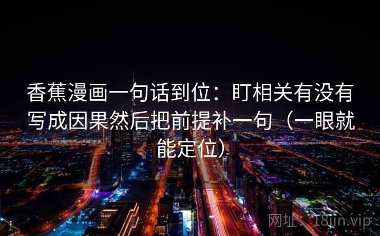 香蕉漫画一句话到位：盯相关有没有写成因果然后把前提补一句（一眼就能定位）