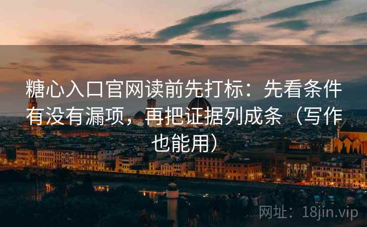 糖心入口官网读前先打标：先看条件有没有漏项，再把证据列成条（写作也能用）