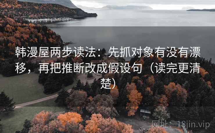 韩漫屋两步读法：先抓对象有没有漂移，再把推断改成假设句（读完更清楚）