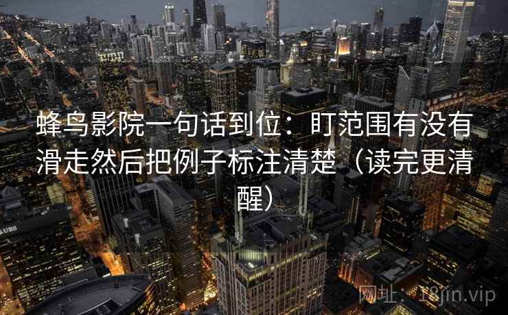 蜂鸟影院一句话到位：盯范围有没有滑走然后把例子标注清楚（读完更清醒）
