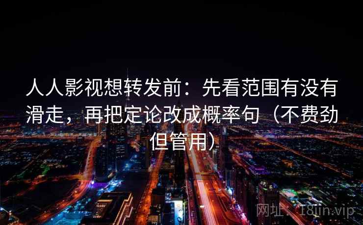 人人影视想转发前：先看范围有没有滑走，再把定论改成概率句（不费劲但管用）