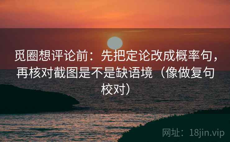 觅圈想评论前：先把定论改成概率句，再核对截图是不是缺语境（像做复句校对）
