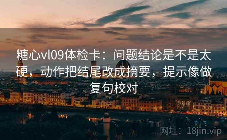 糖心vl09体检卡：问题结论是不是太硬，动作把结尾改成摘要，提示像做复句校对