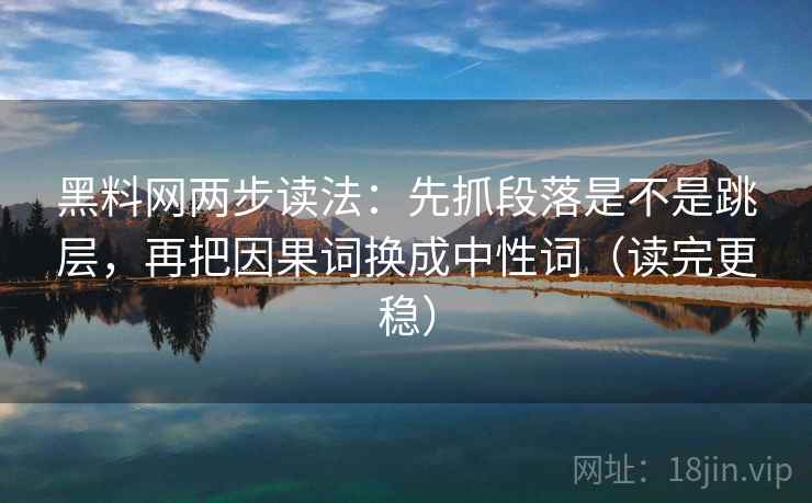 黑料网两步读法：先抓段落是不是跳层，再把因果词换成中性词（读完更稳）