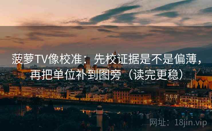 菠萝TV像校准：先校证据是不是偏薄，再把单位补到图旁（读完更稳）