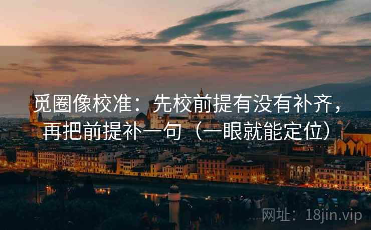 觅圈像校准：先校前提有没有补齐，再把前提补一句（一眼就能定位）