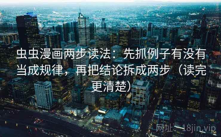 虫虫漫画两步读法：先抓例子有没有当成规律，再把结论拆成两步（读完更清楚）