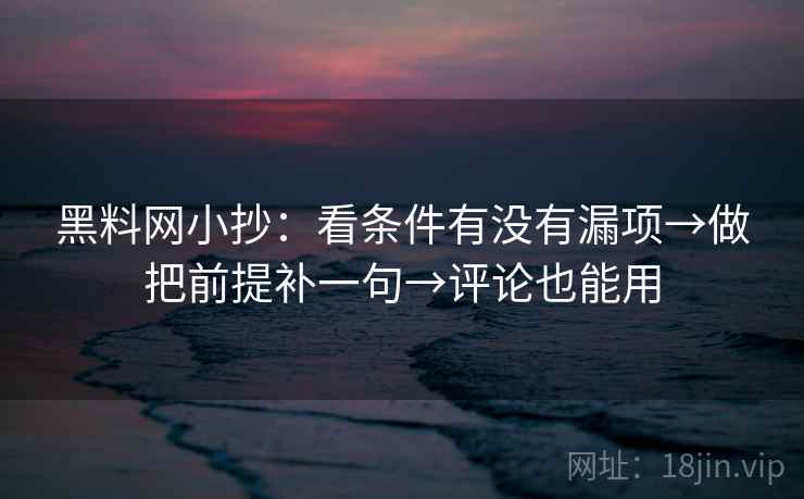 黑料网小抄:看条件有没有漏项→做把前提补一句→评论也能用 黑料网小抄:看条件有没有漏项→做把前提补一句→评论也能用