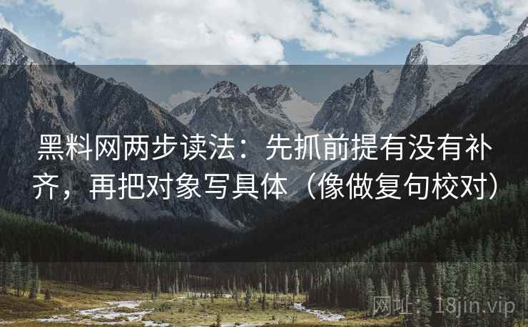 黑料网两步读法:先抓前提有没有补齐,再把对象写具体(像做复句校对) 黑料网两步读法:先抓前提有没有补齐,再把对象写具体(像做复句校对)