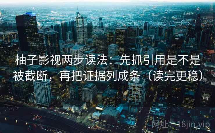 柚子影视两步读法:先抓引用是不是被截断,再把证据列成条(读完更稳) 柚子影视两步读法:先抓引用是不是被截断,再把证据列成条(读完更稳)