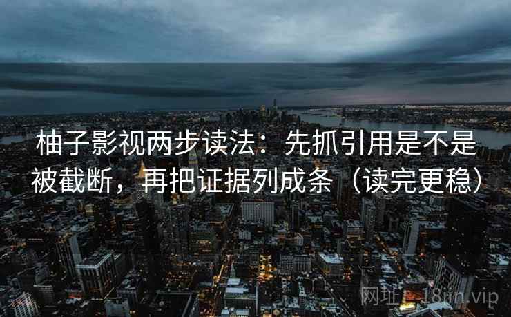 柚子影视两步读法:先抓引用是不是被截断,再把证据列成条(读完更稳) 柚子影视两步读法:先抓引用是不是被截断,再把证据列成条(读完更稳)