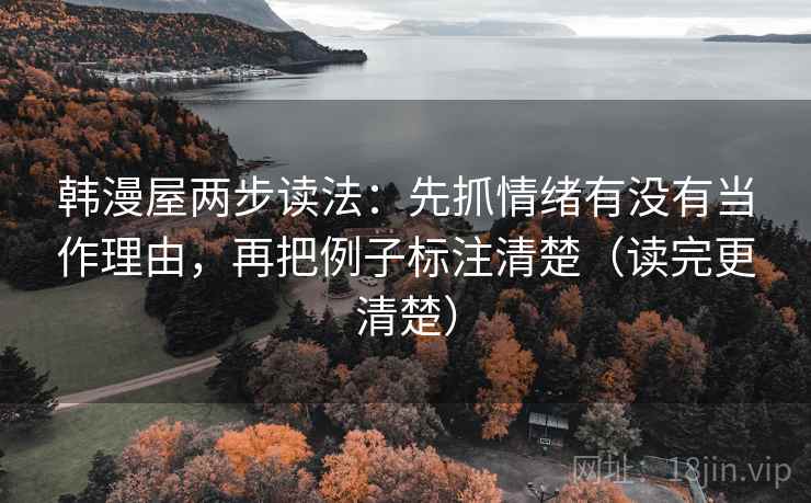 韩漫屋两步读法:先抓情绪有没有当作理由,再把例子标注清楚(读完更清楚) 韩漫屋两步读法:先抓情绪有没有当作理由,再把例子标注清楚(读完更清楚)