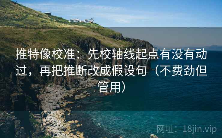 推特像校准:先校轴线起点有没有动过,再把推断改成假设句(不费劲但管用) 推特像校准:先校轴线起点有没有动过,再把推断改成假设句(不费劲但管用)