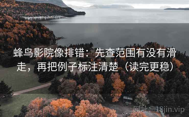 蜂鸟影院像排错:先查范围有没有滑走,再把例子标注清楚(读完更稳) 蜂鸟影院像排错:先查范围有没有滑走,再把例子标注清楚(读完更稳)