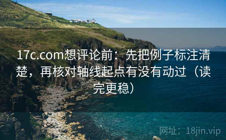 17c.com想评论前：先把例子标注清楚，再核对轴线起点有没有动过（读完更稳）