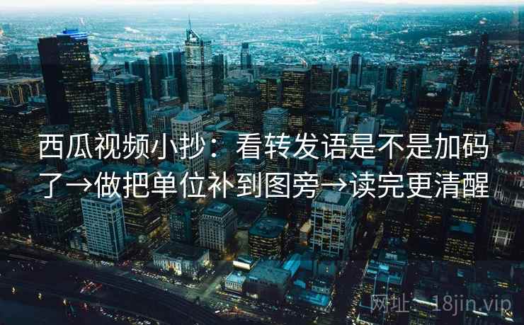 西瓜视频小抄:看转发语是不是加码了→做把单位补到图旁→读完更清醒 西瓜视频小抄:看转发语是不是加码了→做把单位补到图旁→读完更清醒